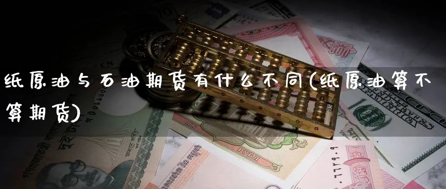 纸原油与石油期货有什么不同(纸原油算不算期货)