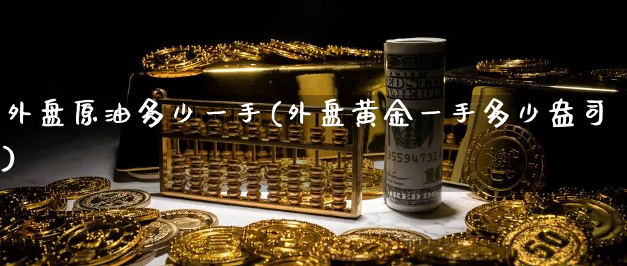 外盘原油多少一手(外盘黄金一手多少盎司)