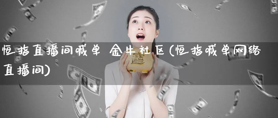 恒指直播间喊单 金牛社区(恒指喊单网络直播间)_https://www.lytzg.com_原油直播室_第1张