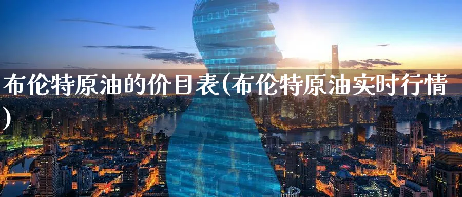 布伦特原油的价目表(布伦特原油实时行情)