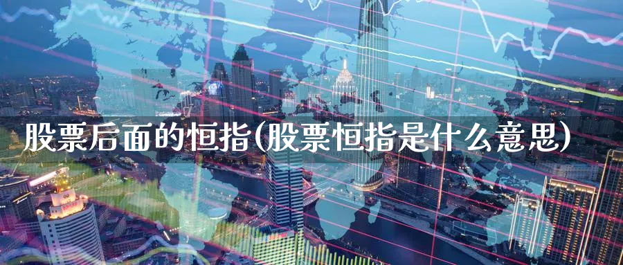股票后面的恒指(股票恒指是什么意思)