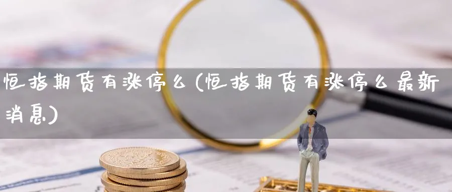 恒指期货有涨停么(恒指期货有涨停么最新消息)