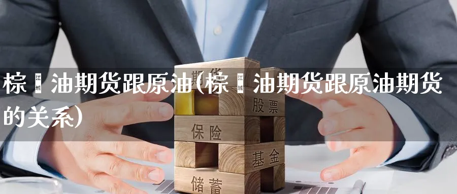 棕榈油期货跟原油(棕榈油期货跟原油期货的关系)