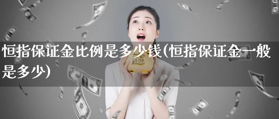 恒指保证金比例是多少钱(恒指保证金一般是多少)_https://www.lytzg.com_原油期货学院_第1张