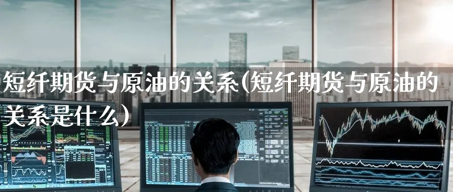 短纤期货与原油的关系(短纤期货与原油的关系是什么)