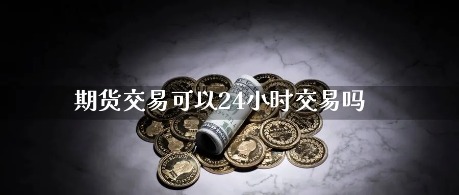 期货交易可以24小时交易吗
