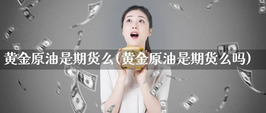 黄金原油是期货么(黄金原油是期货么吗)
