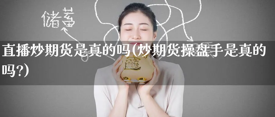 直播炒期货是真的吗(炒期货操盘手是真的吗?)