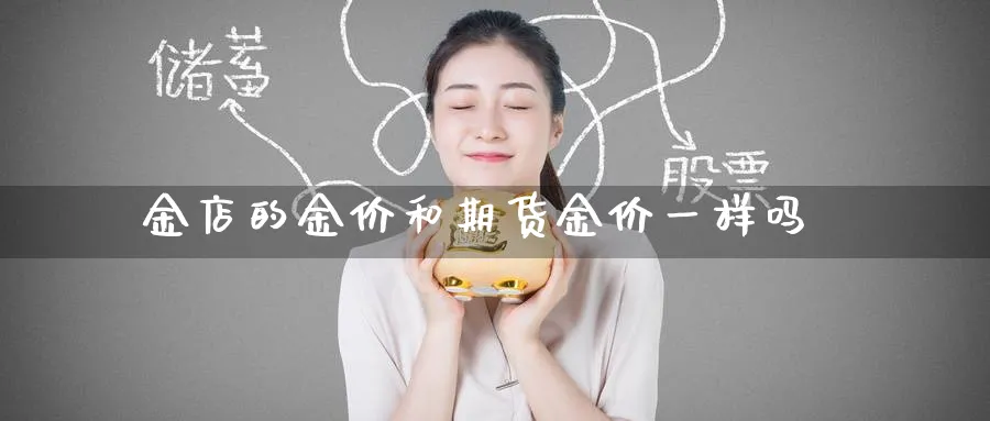 金店的金价和期货金价一样吗