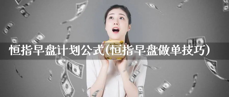 恒指早盘计划公式(恒指早盘做单技巧)