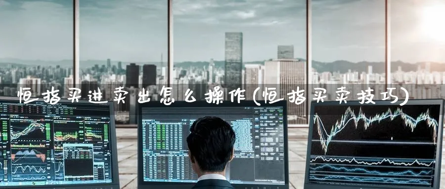 恒指买进卖出怎么操作(恒指买卖技巧)