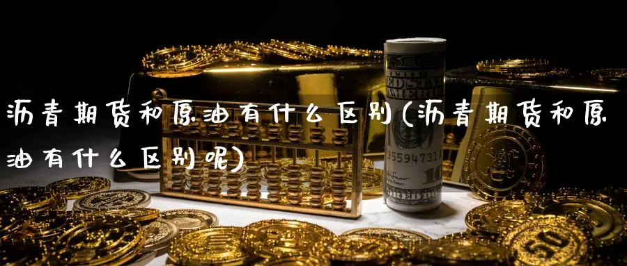 沥青期货和原油有什么区别(沥青期货和原油有什么区别呢)_https://www.lytzg.com_原油期货学院_第1张