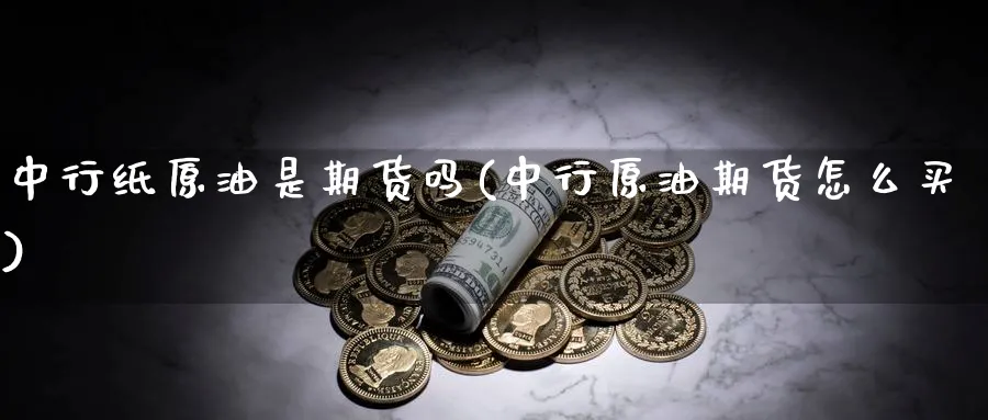 中行纸原油是期货吗(中行原油期货怎么买)