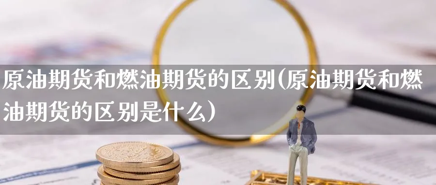 原油期货和燃油期货的区别(原油期货和燃油期货的区别是什么)