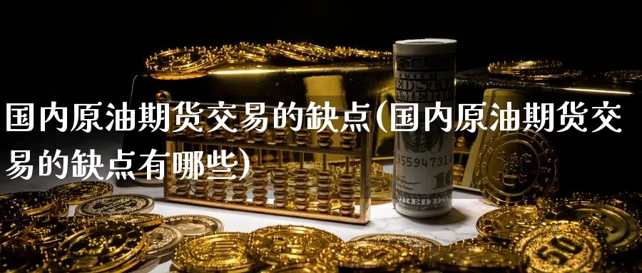 国内原油期货交易的缺点(国内原油期货交易的缺点有哪些)