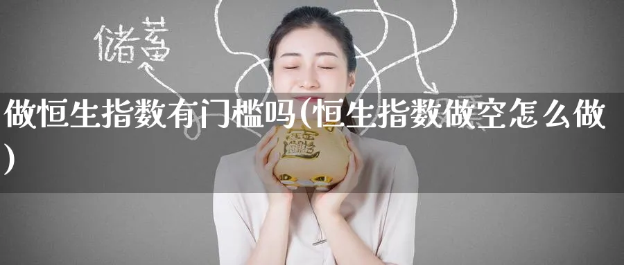 做恒生指数有门槛吗(恒生指数做空怎么做)