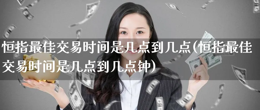 恒指最佳交易时间是几点到几点(恒指最佳交易时间是几点到几点钟)_https://www.lytzg.com_原油直播室_第1张