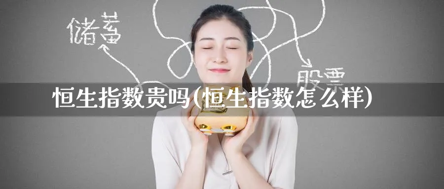 恒生指数贵吗(恒生指数怎么样)