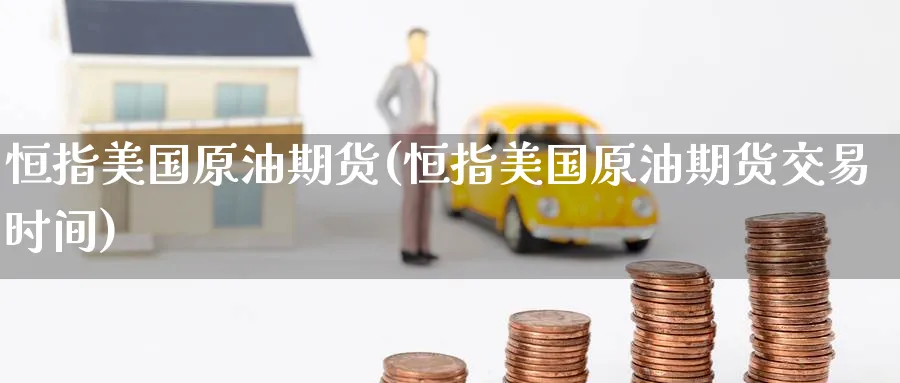 恒指美国原油期货(恒指美国原油期货交易时间)