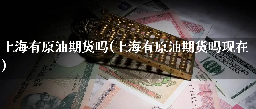 上海有原油期货吗(上海有原油期货吗现在)