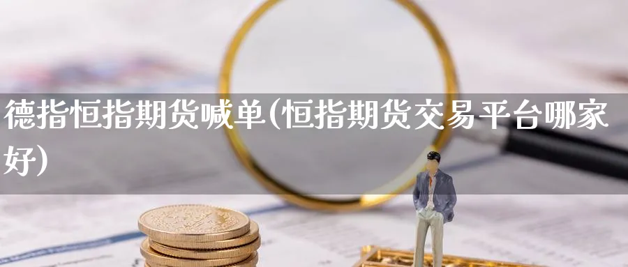 德指恒指期货喊单(恒指期货交易平台哪家好)