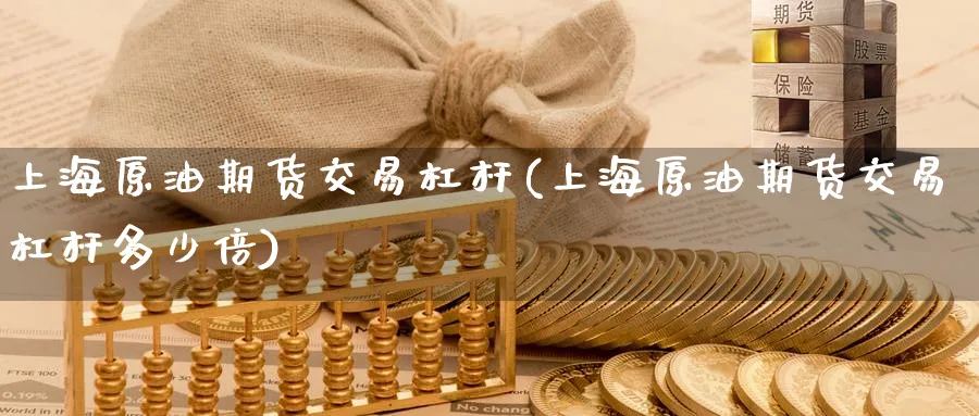 上海原油期货交易杠杆(上海原油期货交易杠杆多少倍)