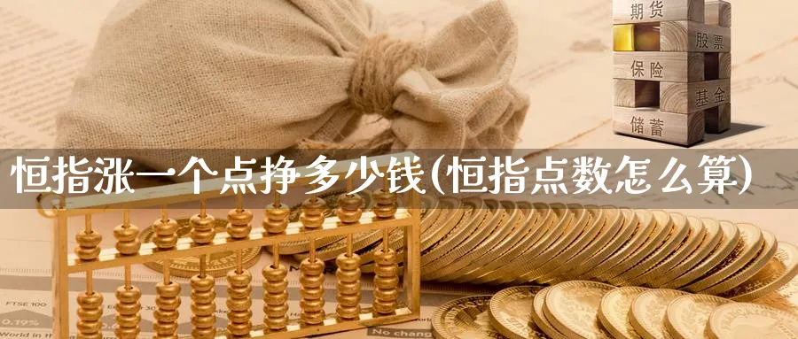 恒指涨一个点挣多少钱(恒指点数怎么算)_https://www.lytzg.com_原油直播室_第1张