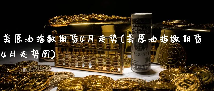 美原油指数期货4月走势(美原油指数期货4月走势图)