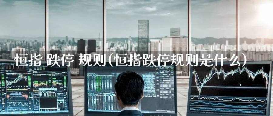 恒指 跌停 规则(恒指跌停规则是什么)
