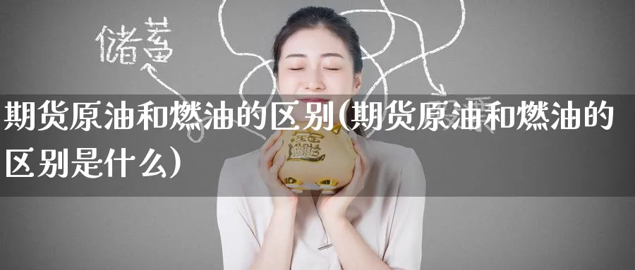 期货原油和燃油的区别(期货原油和燃油的区别是什么)