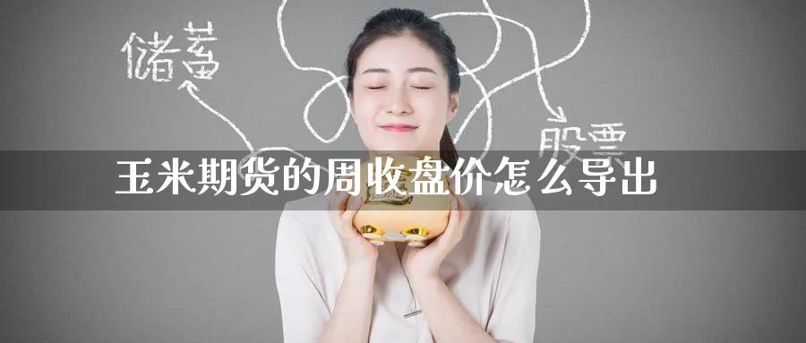 玉米期货的周收盘价怎么导出