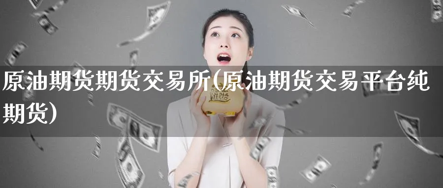 原油期货期货交易所(原油期货交易平台纯期货)