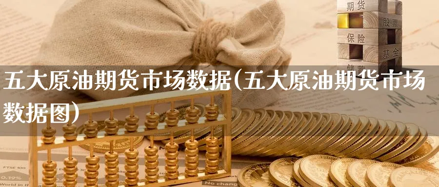五大原油期货市场数据(五大原油期货市场数据图)