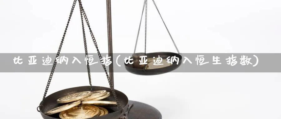 比亚迪纳入恒指(比亚迪纳入恒生指数)