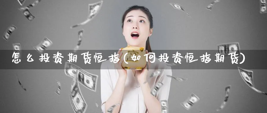 怎么投资期货恒指(如何投资恒指期货)