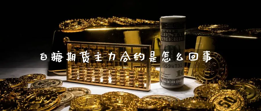 白糖期货主力合约是怎么回事