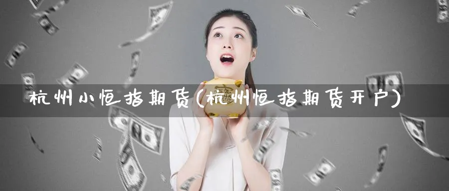 杭州小恒指期货(杭州恒指期货开户)