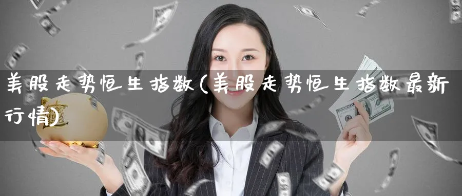 美股走势恒生指数(美股走势恒生指数最新行情)