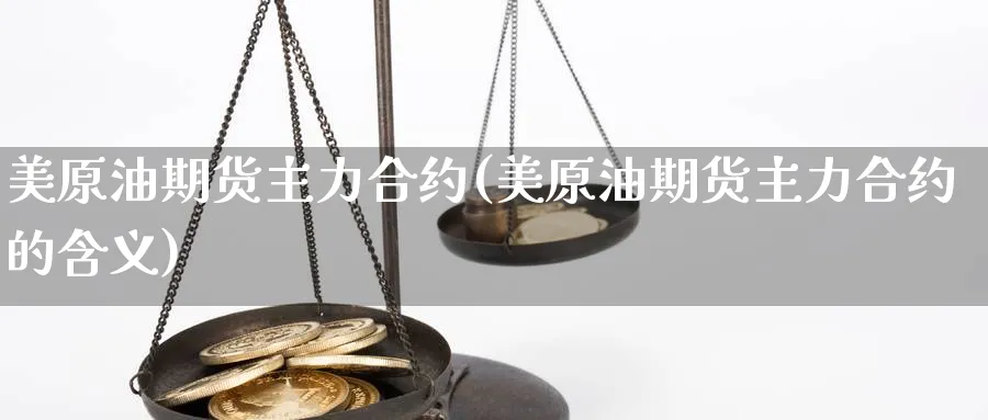 美原油期货主力合约(美原油期货主力合约的含义)