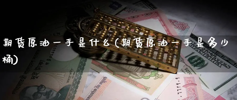 期货原油一手是什么(期货原油一手是多少桶)
