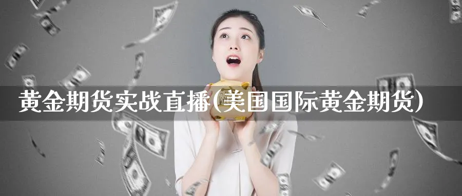黄金期货实战直播(美国国际黄金期货)
