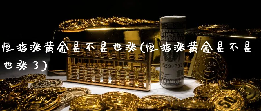恒指涨黄金是不是也涨(恒指涨黄金是不是也涨了)_https://www.lytzg.com_原油期货学院_第1张