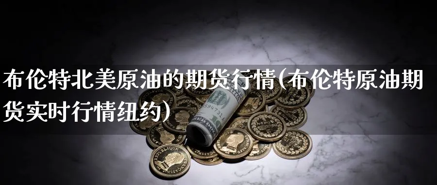 布伦特北美原油的期货行情(布伦特原油期货实时行情纽约)