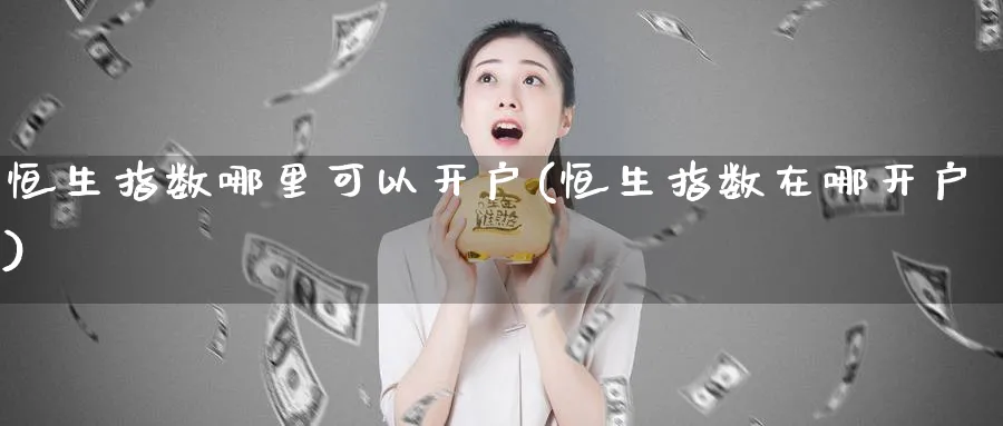 恒生指数哪里可以开户(恒生指数在哪开户)