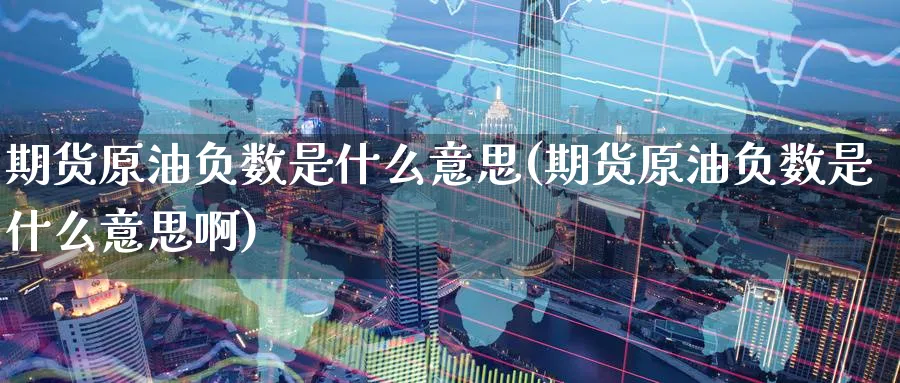 期货原油负数是什么意思(期货原油负数是什么意思啊)