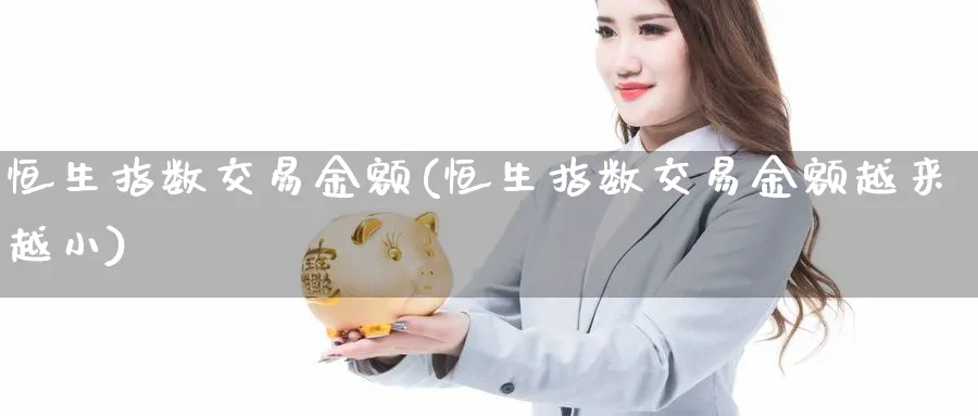 恒生指数交易金额(恒生指数交易金额越来越小)