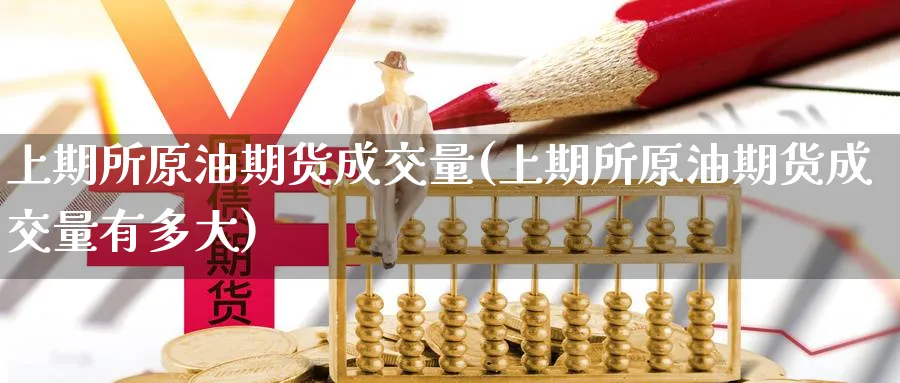 上期所原油期货成交量(上期所原油期货成交量有多大)