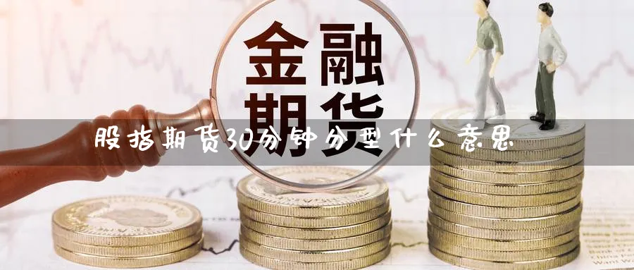 股指期货30分钟分型什么意思