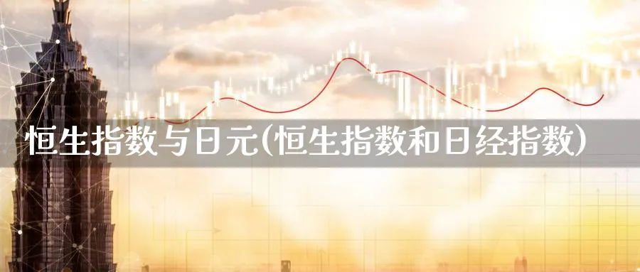 恒生指数与日元(恒生指数和日经指数)