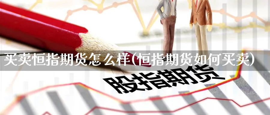 买卖恒指期货怎么样(恒指期货如何买卖)